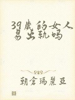 39岁的女人容易出轨吗