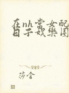 在nh当女配的日子娱乐圈