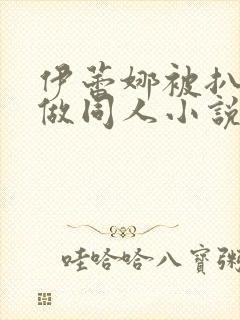 伊蕾娜被扒开腿做同人小说