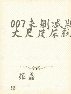 007未删减版大尺度床戏封面