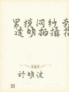 男模网纱 勃起 透明拍摄花絮