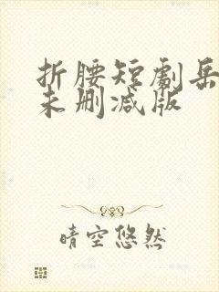 折腰短剧岳雨婷未删减版