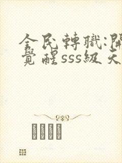 全民转职:开局觉醒sss级天赋完结版