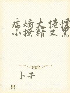 病娇大佬怀里的小撩精又黑化了免费阅读