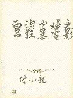 白洁少妇之大肉吊狂暴电影