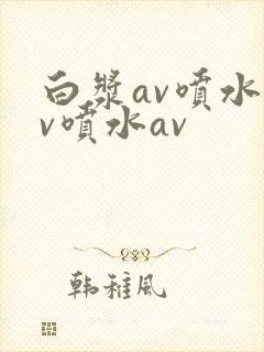 白浆av喷水av喷水av封面