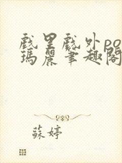 戏里戏外po苏玛丽笔趣阁