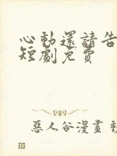 心动还请告诉我短剧免费