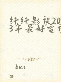 纤纤影视2023年最好电视