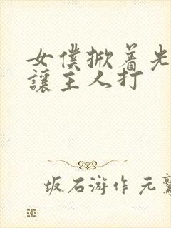 女仆掀着光屁股让主人打封面