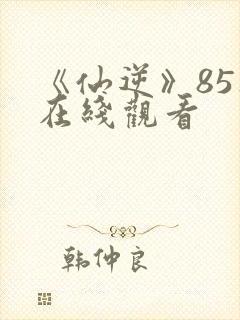 《仙逆》85集在线观看