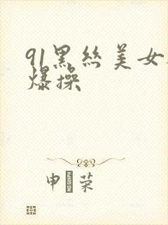 91黑丝美女被爆操