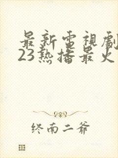 最新电视剧2023热播最火现代剧