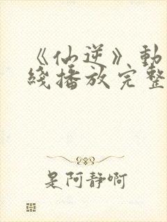 《仙逆》动漫在线播放完整版高清