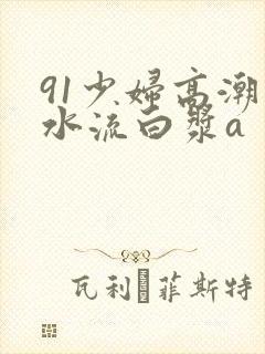 91少妇高潮喷水流白浆a封面