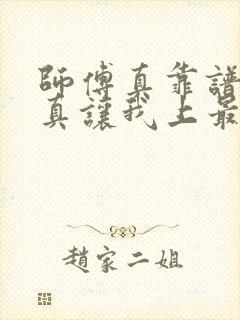 师傅真靠谱有事真让我上最新章节列表小说网