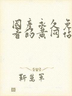 国产永久免费观看的黄网站