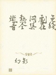 炽热网剧免费观看全集在线播放