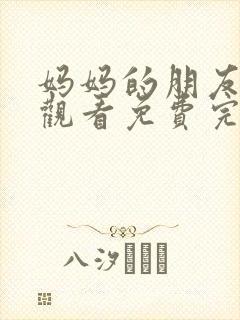 妈妈的朋友在线观看免费完整版电视剧