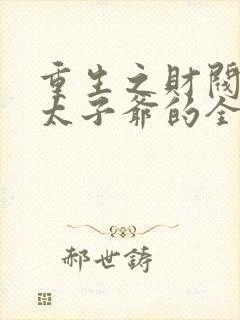 重生之财阀家的太子爷的全部小说