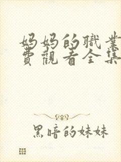 妈妈的职业4免费观看全集在线