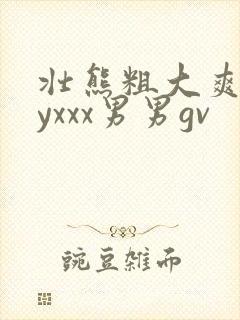 壮熊粗大爽gayxxx男男gv