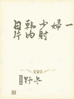 日韩少妇一级r片内射封面