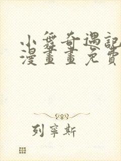 小舞奇遇记3d漫画画免费读漫画下拉