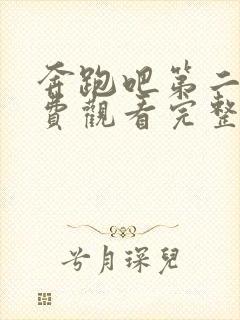 奔跑吧第二季免费观看完整版高清