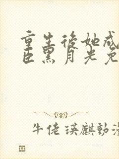 重生后她成了权臣黑月光免费阅读