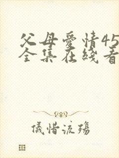 父母爱情45集全集在线看