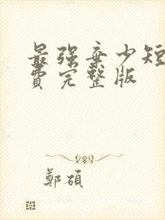 最强弃少短剧免费完整版