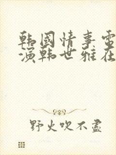 韩国情事电影主演韩世雅在线观看