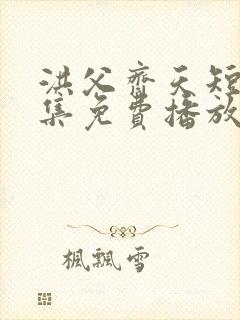 洪父齐天短剧全集免费播放