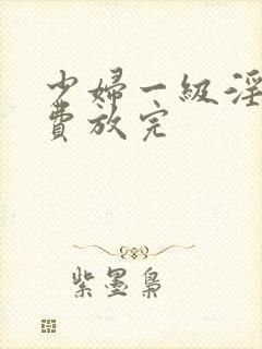 少妇一级淫片免费放完封面