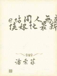 e站同人无敌少侠娘化最新章节更新