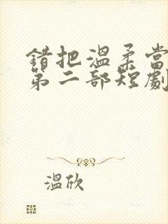 错把温柔当情深第二部短剧免费观看