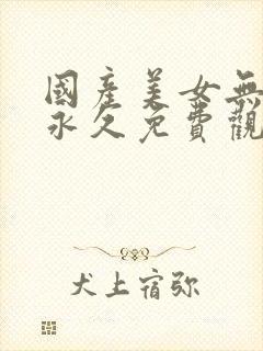 国产美女无遮挡永久免费观看网站