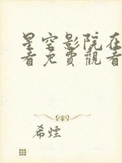 星空影院在线观看免费观看电视剧一