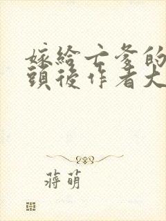 嫁给亡爹的死对头后作者大姑娘很封面