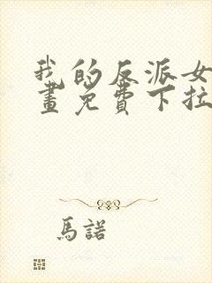 我的反派女友漫画免费下拉式