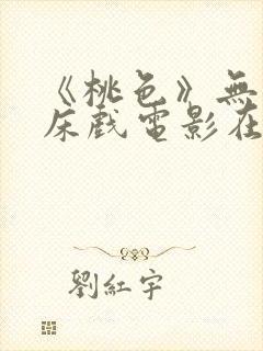 《桃色》无删减床戏电影在线观看