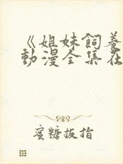 《姐妹饲养员》动漫全集在线观看