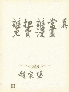 谁把谁当真漫画免费漫画