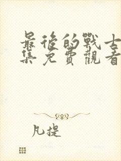 最后的战士46集免费观看