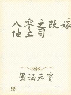 八零之改嫁前夫他上司