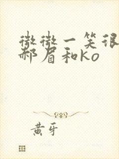 微微一笑很倾城郝眉和ko