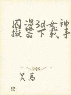 国漫3d女神模拟器下载手机版免费