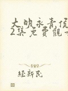 大明永青侯382集免费观看电视剧剧情