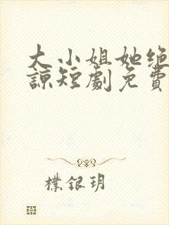 大小姐她绝不原谅短剧免费观看